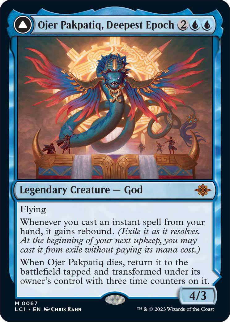 Ojer Pakpatiq, Deepest Epoch Legendary Creature - God. Whenever you cast an instant spell from your hand, it gains rebound. When Ojer Pakpatiq dies, return it to the battlefield tapped and transformed under its owner’s control with three time counters on it.
