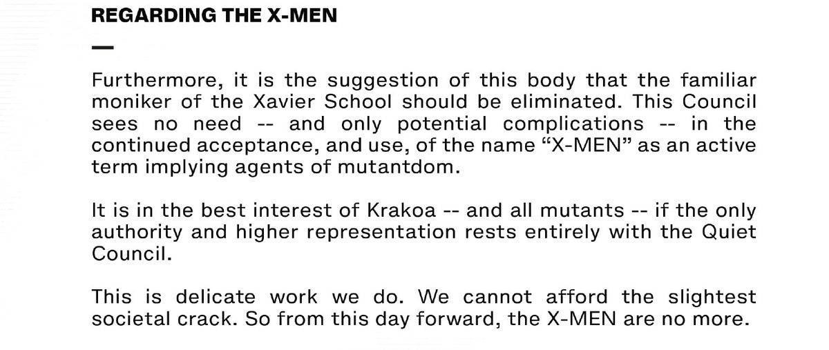 ”Det är i Krakakas intresse - och alla mutanter - bästa om den enda myndigheten och den högre representationen helt ligger hos det tysta rådet.  Det här är delikat arbete vi gör.  Vi har inte råd med den minsta samhälleliga sprickan.  Så från och med denna dag och framåt är X-MEN nu mer ”, läser en datasida från X-Men # 15, Marvel Comics (2020). 